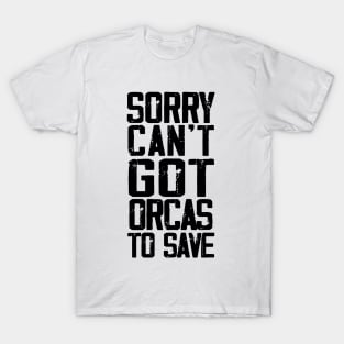 Sorry can't got orcas to save T-Shirt